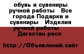 обувь и сувениры ручной работы - Все города Подарки и сувениры » Изделия ручной работы   . Дагестан респ.